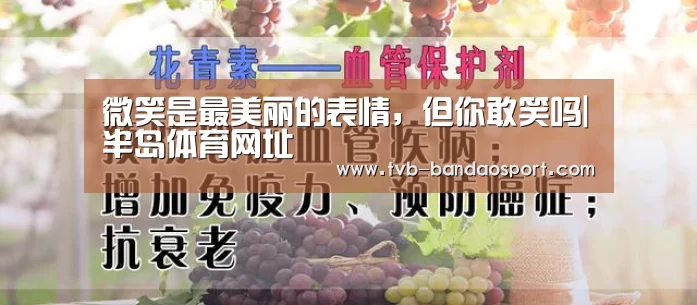 微笑是最美丽的表情,但你敢笑吗|半岛体育网址(图1) 半岛体育