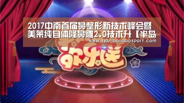 2017中南首届鼻整形新技术峰会暨美莱纯自体隆鼻雕2.0技术升【半岛体育网址】(图1) 半岛体育网址