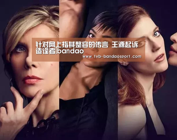 针对网上指其整容的传言 王源起诉造谣者|bandao(图2) 半岛体育官网