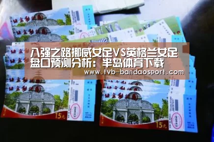 八强之路挪威女足VS英格兰女足盘口预测分析:半岛体育下载(图3) 八强之路挪威女足VS英格兰女足盘口预测分析:半岛体育下载(图3)
