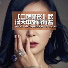 【口碑整形】武汉天申胡丽有着十几万例的手术经验:半岛体育(图4) 半岛体育