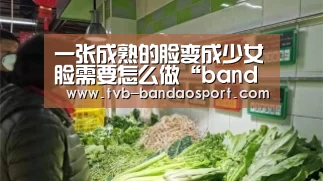 一张成熟的脸变成少女脸需要怎么做“bandao”(图3) 半岛体育网址