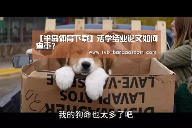 【半岛体育下载】法学结业论文如何查重?(图1) 半岛体育
