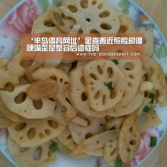 ‘半岛体育网址’金喜善近照脸部僵硬嘴歪是整容后遗症吗(图3) 半岛体育