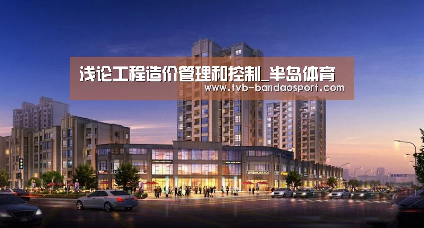 浅论工程造价管理和控制_半岛体育(图2) 半岛体育下载
