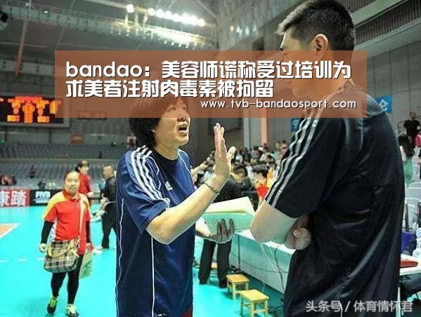 bandao:美容师谎称受过培训为求美者注射肉毒素被拘留(图2) bandao:美容师谎称受过培训为求美者注射肉毒素被拘留(图2)