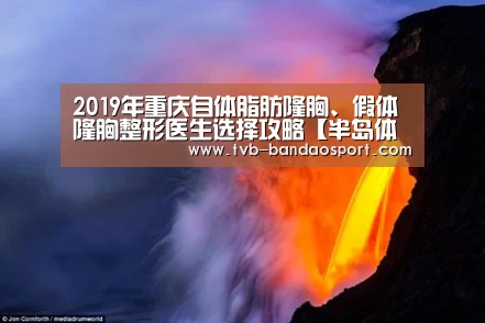 2019年重庆自体脂肪隆胸、假体隆胸整形医生选择攻略【半岛体育下载】(图2) 2019年重庆自体脂肪隆胸、假体隆胸整形医生选择攻略【半岛体育下载】(图2)