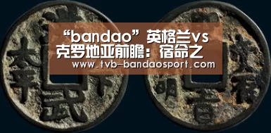 “bandao”英格兰vs克罗地亚前瞻:宿命之战,少帅间的头脑风暴(图2) “bandao”英格兰vs克罗地亚前瞻:宿命之战,少帅间的头脑风暴(图2)