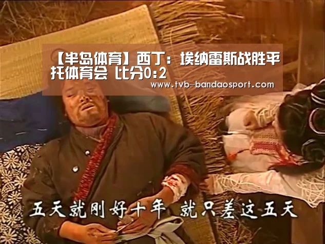 【半岛体育】西丁: 埃纳雷斯战胜平托体育会 比分0:2(图1) 【半岛体育】西丁: 埃纳雷斯战胜平托体育会 比分0:2(图1)