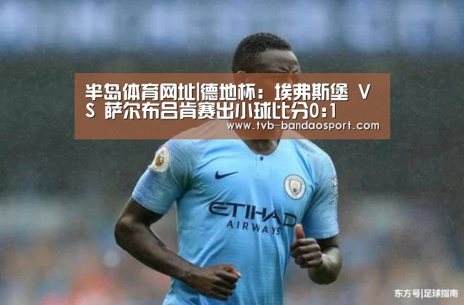 半岛体育网址|德地杯: 埃弗斯堡 VS 萨尔布吕肯赛出小球比分0:1(图1) 半岛体育下载